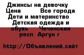 Джинсы на девочку. › Цена ­ 200 - Все города Дети и материнство » Детская одежда и обувь   . Чеченская респ.,Аргун г.